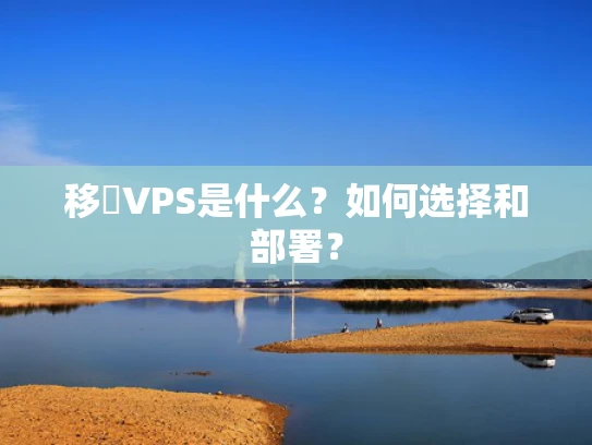 移動VPS是什么？如何选择和部署？