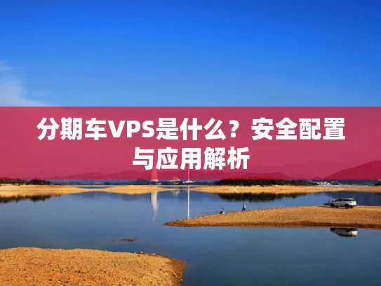 分期车VPS是什么？安全配置与应用解析