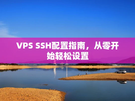 VPS SSH配置指南，从零开始轻松设置