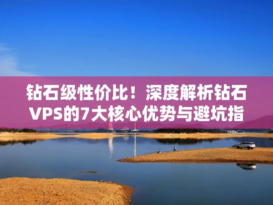 钻石级性价比！深度解析钻石VPS的7大核心优势与避坑指南
