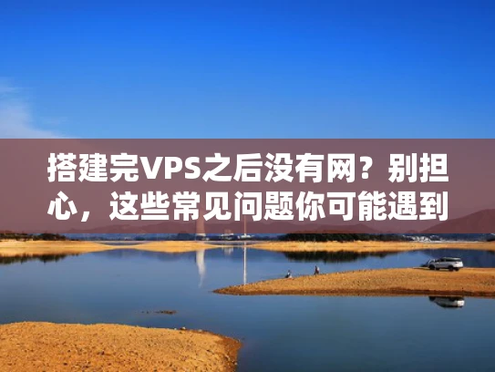 搭建完VPS之后没有网？别担心，这些常见问题你可能遇到过