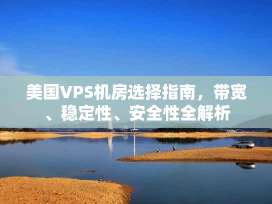 美国VPS机房选择指南，带宽、稳定性、安全性全解析