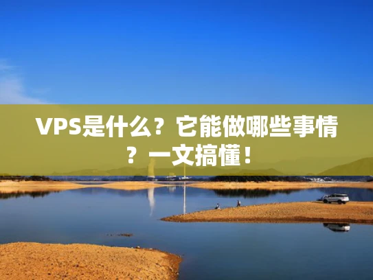 VPS是什么？它能做哪些事情？一文搞懂！