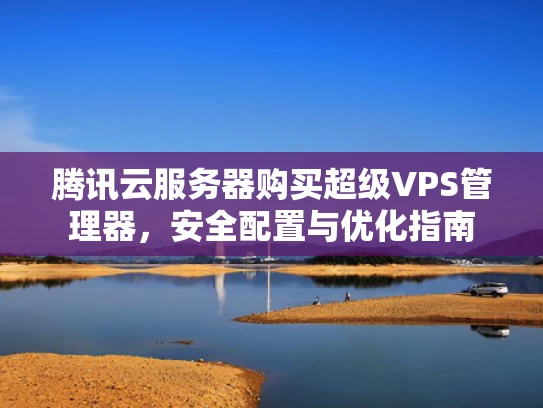 腾讯云服务器购买超级VPS管理器，安全配置与优化指南