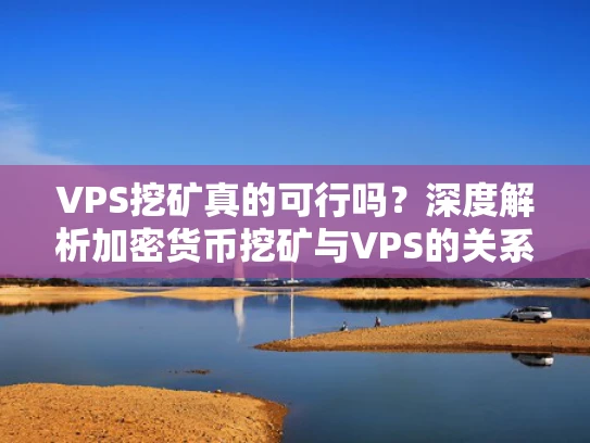VPS挖矿真的可行吗？深度解析加密货币挖矿与VPS的关系