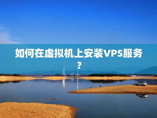 如何在虚拟机上安装VPS服务？