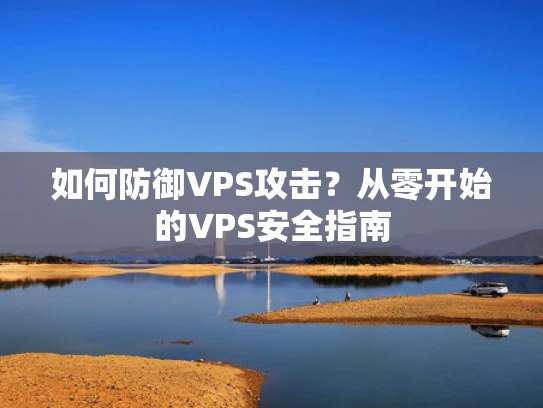 如何防御VPS攻击？从零开始的VPS安全指南