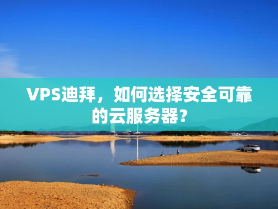 VPS迪拜，如何选择安全可靠的云服务器？