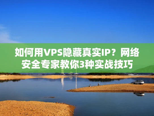 如何用VPS隐藏真实IP？网络安全专家教你3种实战技巧