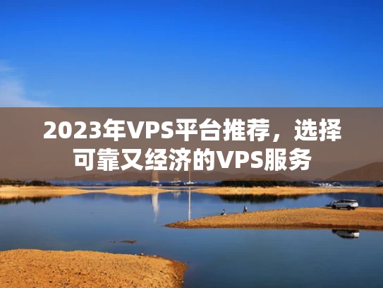 2023年VPS平台推荐，选择可靠又经济的VPS服务