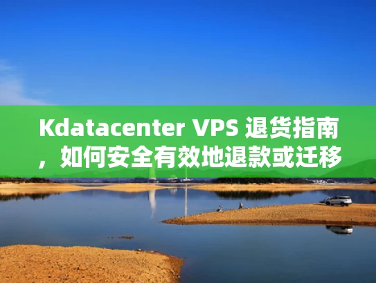 Kdatacenter VPS 退货指南，如何安全有效地退款或迁移