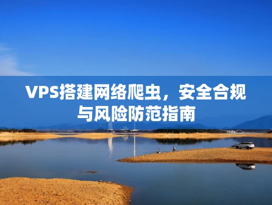 VPS搭建网络爬虫，安全合规与风险防范指南