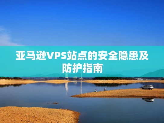 亚马逊VPS站点的安全隐患及防护指南