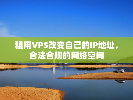 租用VPS改变自己的IP地址，合法合规的网络空间