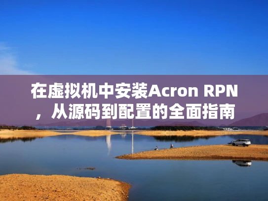 在虚拟机中安装Acron RPN，从源码到配置的全面指南