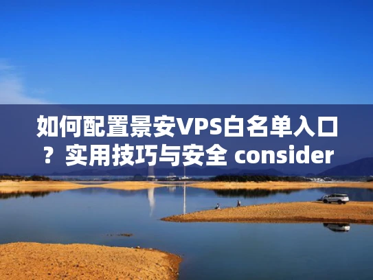 如何配置景安VPS白名单入口？实用技巧与安全 considerations
