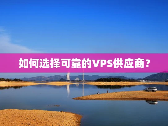 如何选择可靠的VPS供应商？