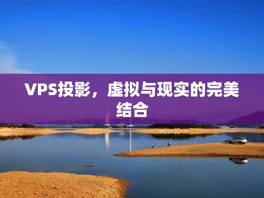 VPS投影，虚拟与现实的完美结合