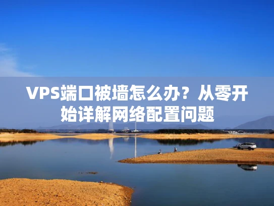 VPS端口被墙怎么办？从零开始详解网络配置问题