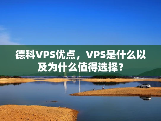 德科VPS优点，VPS是什么以及为什么值得选择？