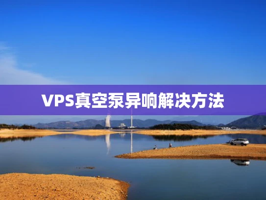 VPS真空泵异响解决方法