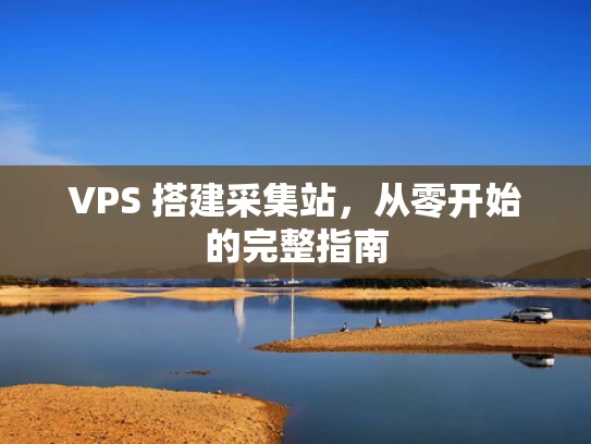 VPS 搭建采集站，从零开始的完整指南