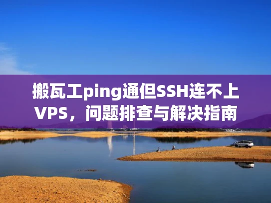 搬瓦工ping通但SSH连不上VPS，问题排查与解决指南