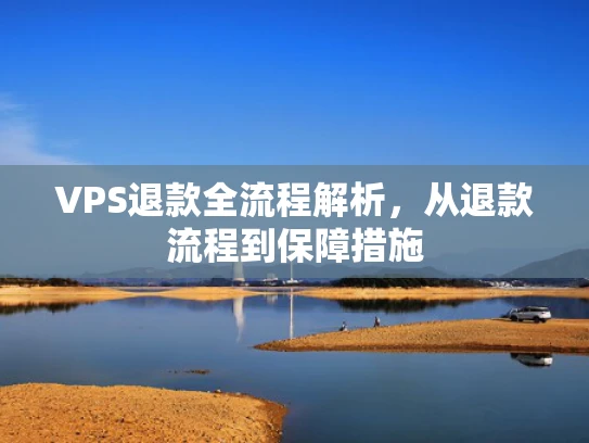 VPS退款全流程解析，从退款流程到保障措施