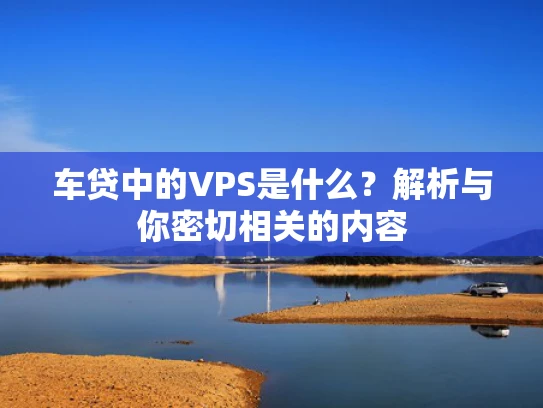 车贷中的VPS是什么？解析与你密切相关的内容