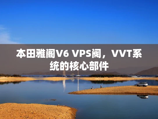 本田雅阁V6 VPS阀，VVT系统的核心部件