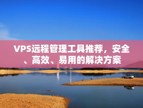 VPS远程管理工具推荐，安全、高效、易用的解决方案