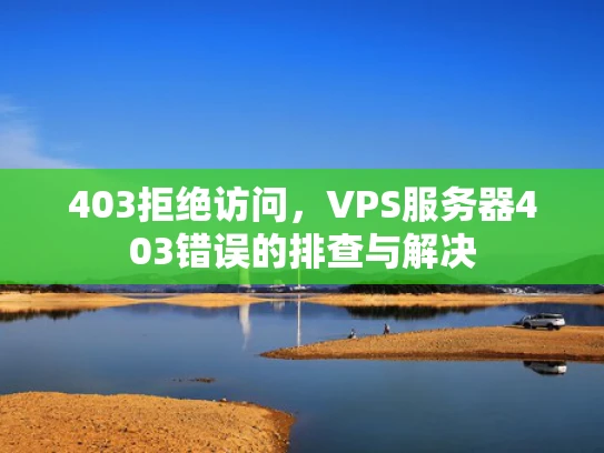 403拒绝访问，VPS服务器403错误的排查与解决