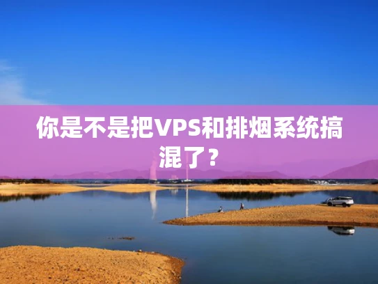 你是不是把VPS和排烟系统搞混了？