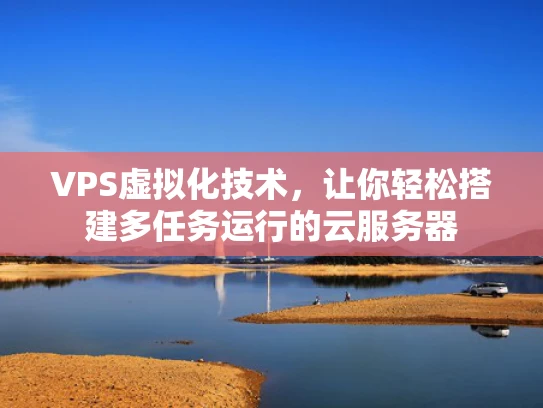 VPS虚拟化技术，让你轻松搭建多任务运行的云服务器