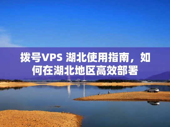 拨号VPS 湖北使用指南，如何在湖北地区高效部署