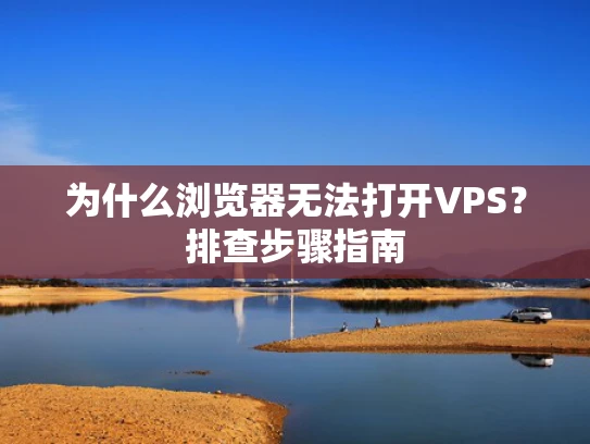 为什么浏览器无法打开VPS？排查步骤指南