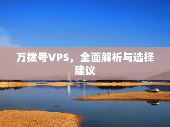 万拨号VPS，全面解析与选择建议