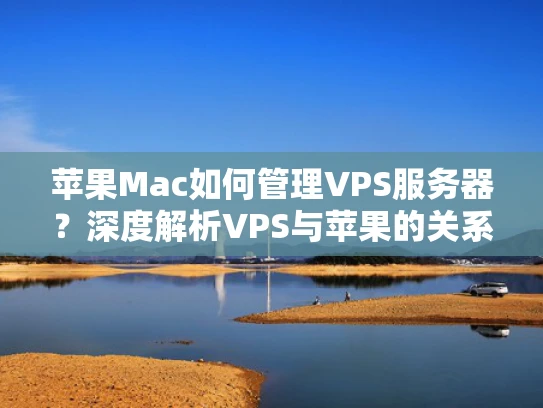苹果Mac如何管理VPS服务器？深度解析VPS与苹果的关系