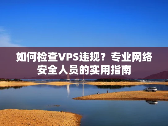 如何检查VPS违规？专业网络安全人员的实用指南