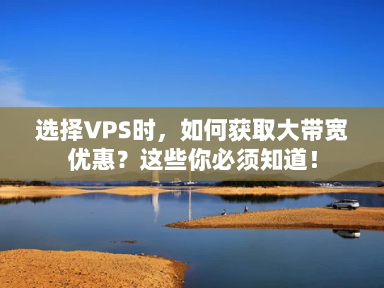选择VPS时，如何获取大带宽优惠？这些你必须知道！