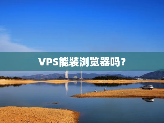 VPS能装浏览器吗？