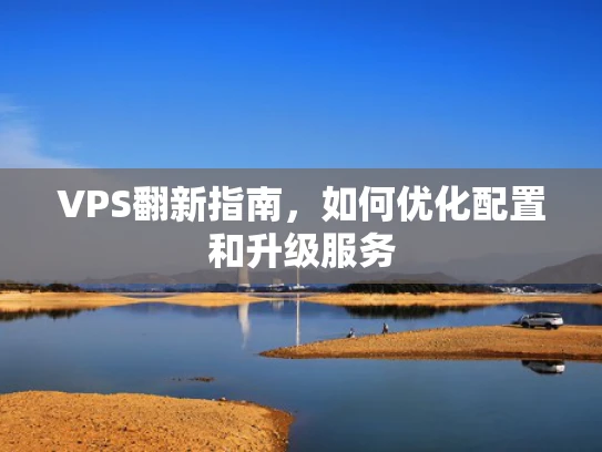 VPS翻新指南，如何优化配置和升级服务
