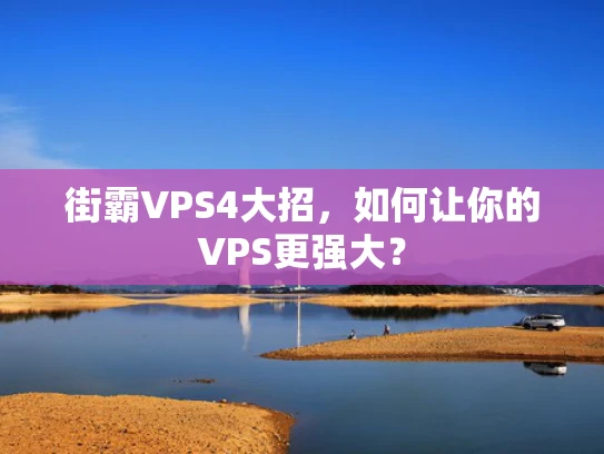 街霸VPS4大招，如何让你的VPS更强大？