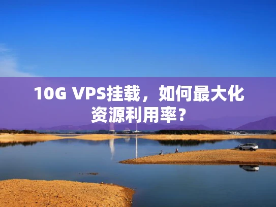 10G VPS挂载，如何最大化资源利用率？