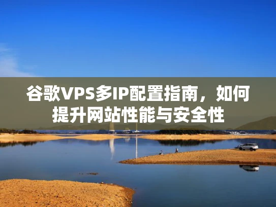 谷歌VPS多IP配置指南，如何提升网站性能与安全性