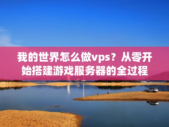 我的世界怎么做vps？从零开始搭建游戏服务器的全过程
