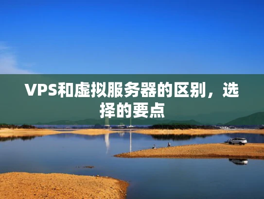 VPS和虚拟服务器的区别，选择的要点