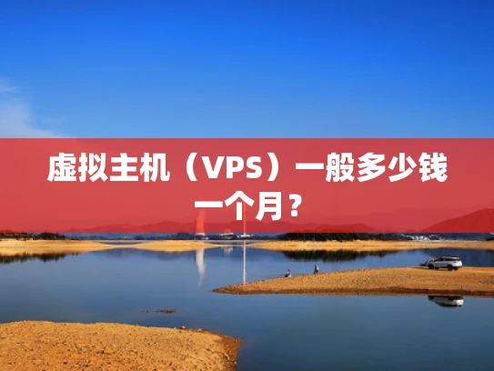 虚拟主机（VPS）一般多少钱一个月？