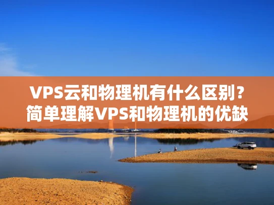 VPS云和物理机有什么区别？简单理解VPS和物理机的优缺点