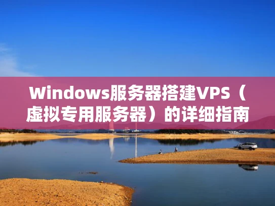 Windows服务器搭建VPS（虚拟专用服务器）的详细指南